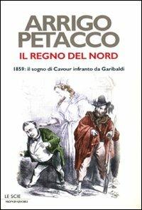 Il regno del Nord. 1859: il sogno di Cavour infranto da Garibaldi - Arrigo Petacco - Libro Mondadori 2009, Le scie | libraccio.click
