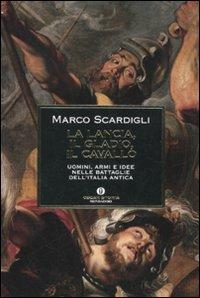 La lancia, il gladio, il cavallo. Uomini, armi e idee nelle battaglie dell'Italia antica - Marco Scardigli - Libro Mondadori 2010, Oscar storia | libraccio.click