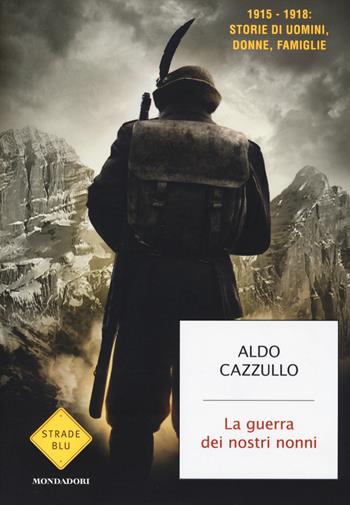 La guerra dei nostri nonni. 1915-1918: storie di uomini, donne, famiglie - Aldo Cazzullo - Libro Mondadori 2014, Strade blu. Non Fiction | libraccio.click