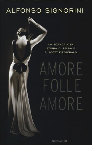 Amore folle amore. La scandalosa storia di Zelda e F. Scott Fitzgerald - Alfonso Signorini - Libro Mondadori 2013, Ingrandimenti | libraccio.click