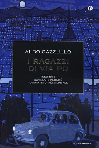 I ragazzi di via Po 1950-1961. Quando e perché Torino ritornò capitale - Aldo Cazzullo - Libro Mondadori 2013, Oscar storia | libraccio.click