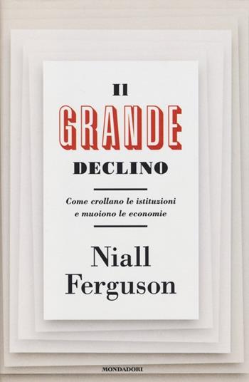 Il grande declino. Come crollano le istituzioni e muoiono le economie - Niall Ferguson - Libro Mondadori 2013, Saggi | libraccio.click
