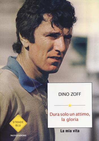 Dura solo un attimo, la gloria. La mia vita - Dino Zoff - Libro Mondadori 2014, Strade blu. Non Fiction | libraccio.click