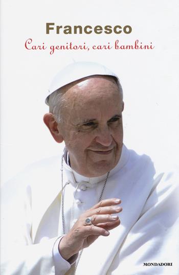 Cari genitori, cari bambini - Francesco (Jorge Mario Bergoglio) - Libro Mondadori 2015 | libraccio.click