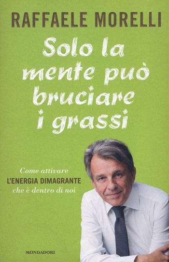 Solo la mente può bruciare i grassi. Come attivare l'energia dimagrante che è dentro di noi - Raffaele Morelli - Libro Mondadori 2016, Ingrandimenti | libraccio.click