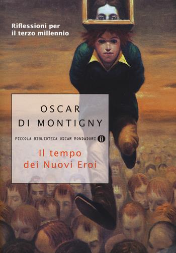 Il tempo dei nuovi eroi. Riflessioni per il terzo millennio - Oscar Di Montigny - Libro Mondadori 2016, Piccola biblioteca oscar | libraccio.click
