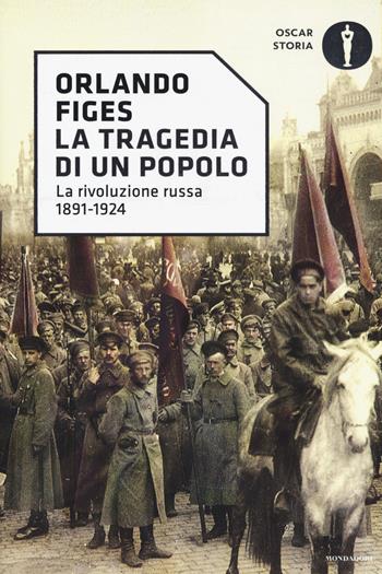 La tragedia di un popolo. La rivoluzione russa 1891-1924 - Orlando Figes - Libro Mondadori 2017, Oscar storia | libraccio.click