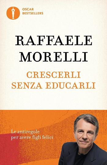 Crescerli senza educarli. Le antiregole per avere figli felici - Raffaele Morelli - Libro Mondadori 2017, Oscar bestsellers | libraccio.click
