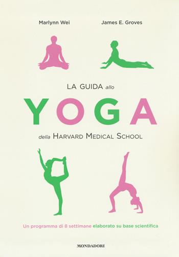 La guida allo yoga della Harvard Medical School. Un programma di 8 settimane elaborato su base scientifica - Marlynn Wei, James E. Groves - Libro Mondadori 2018, Vivere meglio | libraccio.click