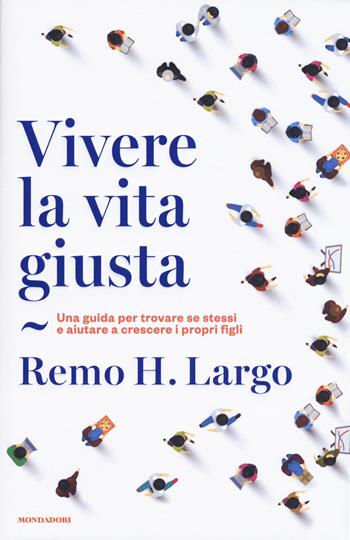 Vivere la vita giusta. Una guida per trovare se stessi e aiutare a crescere i propri figli - Remo Largo - Libro Mondadori 2018, Orizzonti | libraccio.click