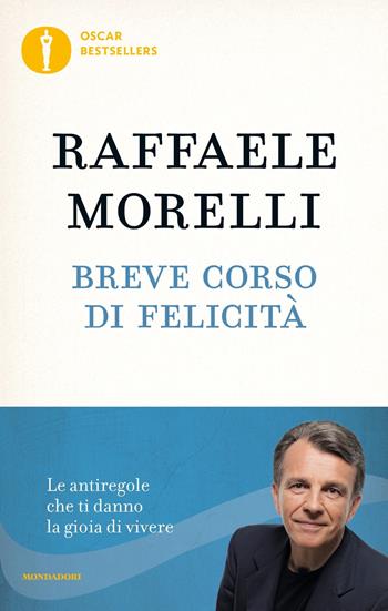 Breve corso di felicità. Le antiregole che ti danno la gioia di vivere - Raffaele Morelli - Libro Mondadori 2018, Oscar bestsellers | libraccio.click