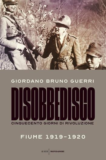 Disobbedisco. Cinquecento giorni di rivoluzione. Fiume 1919-1920 - Giordano Bruno Guerri - Libro Mondadori 2019, Le scie | libraccio.click