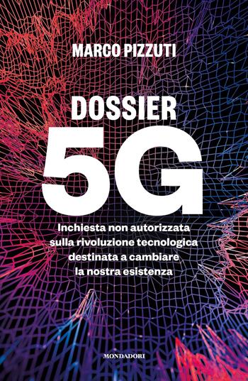 Dossier 5G. Inchiesta non autorizzata sulla rivoluzione tecnologica destinata a cambiare la nostra esistenza - Marco Pizzuti - Libro Mondadori 2020, Gaia | libraccio.click