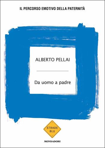 Da uomo a padre. Il percorso emotivo della paternità - Alberto Pellai - Libro Mondadori 2019, Strade blu. Non Fiction | libraccio.click