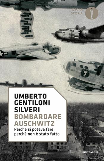 Bombardare Auschwitz. Perché si poteva fare, perché non è stato fatto - Umberto Gentiloni Silveri - Libro Mondadori 2020, Oscar storia | libraccio.click