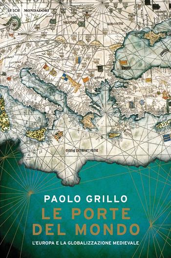 Le porte del mondo. L'Europa e la globalizzazione medievale - Paolo Grillo - Libro Mondadori 2019, Le scie | libraccio.click