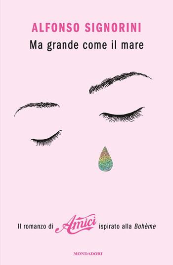 Ma grande come il mare. Il romanzo di «Amici» ispirato alla Bohème - Alfonso Signorini - Libro Mondadori 2019, Novel | libraccio.click