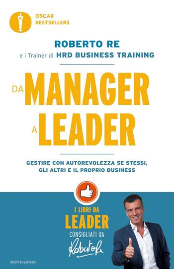 Da manager a leader. Gestire con autorevolezza se stessi, gli altri e il proprio business - Roberto Re - Libro Mondadori 2019, Oscar bestsellers | libraccio.click