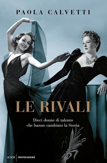 Le rivali. Dieci donne di talento che hanno cambiato la storia - Paola Calvetti - Libro Mondadori 2021, Le scie. Nuova serie | libraccio.click