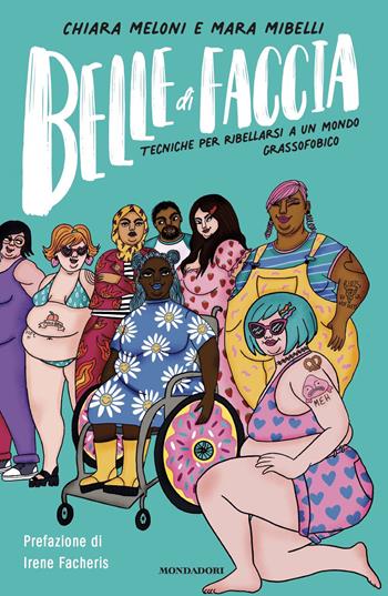 Belle di faccia. Tecniche per ribellarsi a un mondo grassofobico - Chiara Meloni, Mara Mibelli - Libro Mondadori 2021, Vivere meglio | libraccio.click