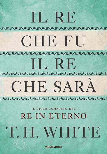 Il re che fu, il re che sarà. Il ciclo completo del Re in eterno - T. H. White - Libro Mondadori 2021, Oscar draghi | libraccio.click