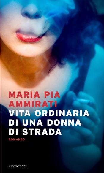 Vita ordinaria di una donna di strada - Maria Pia Ammirati - Libro Mondadori 2021, Narrative | libraccio.click