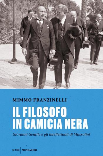 Il filosofo in camicia nera. Giovanni Gentile e gli intellettuali di Mussolini - Mimmo Franzinelli - Libro Mondadori 2021, Le scie. Nuova serie | libraccio.click