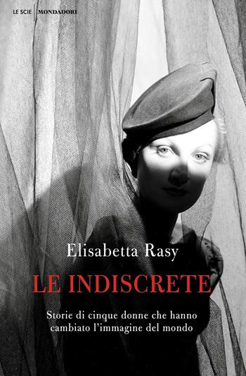 Le indiscrete. Storie di cinque donne che hanno cambiato l'immagine del mondo - Elisabetta Rasy - Libro Mondadori 2021, Le scie. Nuova serie | libraccio.click