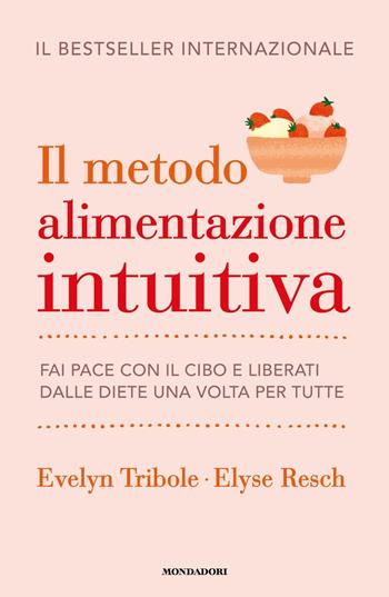 Il metodo Alimentazione intuitiva. Fai pace con il cibo e liberati dalle diete una volta per tutte - Evelyn Tribole, Elyse Resch - Libro Mondadori 2023, Vivere meglio | libraccio.click