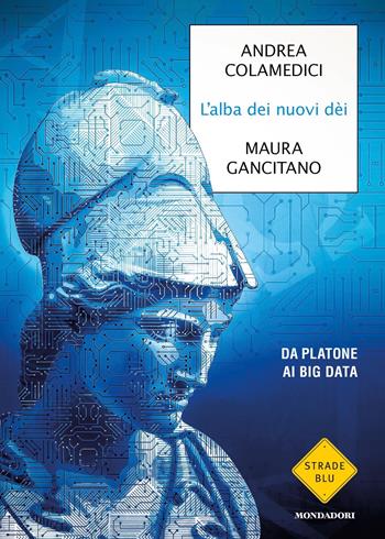 L'alba dei nuovi dei. Da Platone ai big data - Maura Gancitano, Andrea Colamedici - Libro Mondadori 2021, Strade blu. Non Fiction | libraccio.click