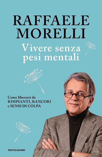 Vivere senza pesi mentali. Come liberarsi da rimpianti, rancori e sensi di colpa - Raffaele Morelli - Libro Mondadori 2021, Vivere meglio | libraccio.click