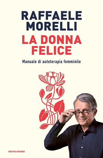 La donna felice. Manuale di autoterapia femminile - Raffaele Morelli - Libro Mondadori 2022, Vivere meglio | libraccio.click