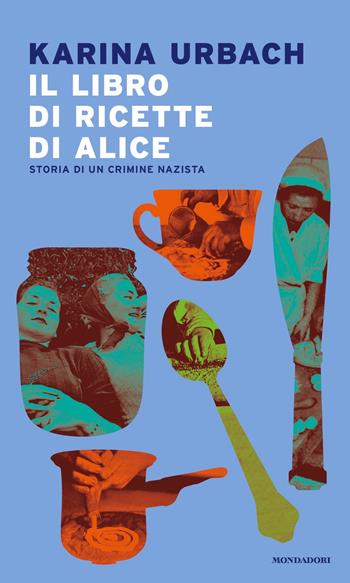 Il libro di ricette di Alice. Storia di un crimine nazista - Karina Urbach - Libro Mondadori 2022, Narrative | libraccio.click
