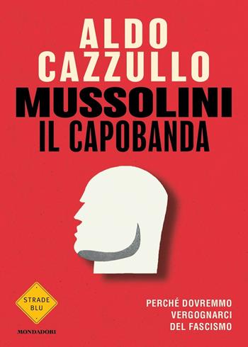 Mussolini il capobanda. Perché dovremmo vergognarci del fascismo - Aldo Cazzullo - Libro Mondadori 2022, Strade blu | libraccio.click