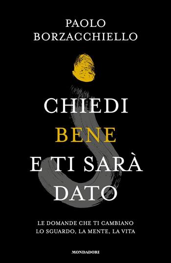 Chiedi bene e ti sarà dato. Le domande che ti cambiano lo sguardo, la mente, la vita - Paolo Borzacchiello - Libro Mondadori 2023, Vivere meglio | libraccio.click