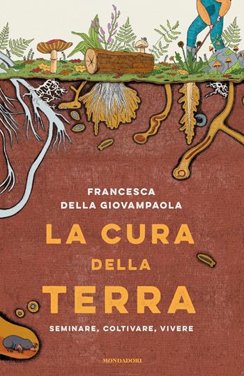 La cura della terra. Seminare, coltivare, vivere - Francesca Della Giovampaola, Filippo Bellantoni - Libro Mondadori 2023, Gaia | libraccio.click