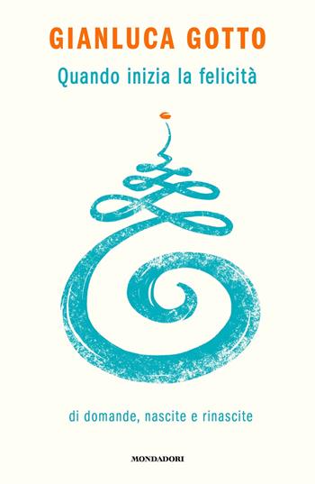 Quando inizia la felicità. Di domande, nascite e rinascite - Gianluca Gotto - Libro Mondadori 2024, Vivere meglio | libraccio.click