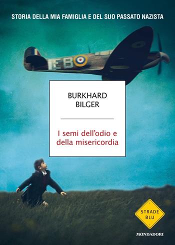 I semi dell'odio e della misericordia. Storia della mia famiglia e del suo passato nazista - Burkhard Bilger - Libro Mondadori 2024, Strade blu. Non Fiction | libraccio.click
