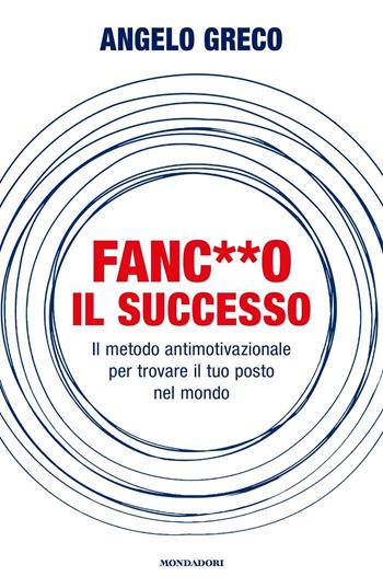 Fanc**o il successo. Il metodo antimotivazionale per trovare il tuo posto nel mondo - Angelo Greco - Libro Mondadori 2023, Vivere meglio | libraccio.click