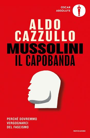 Mussolini il capobanda. Perché dovremmo vergognarci del fascismo - Aldo Cazzullo - Libro Mondadori 2023, Oscar absolute | libraccio.click