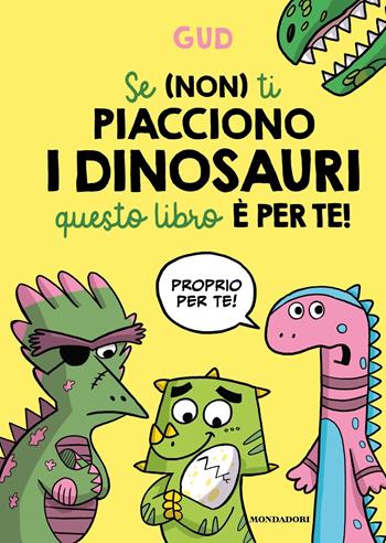Se (non) ti piacciono i dinosauri questo libro è per te! - Gud - Libro Mondadori 2023 | libraccio.click