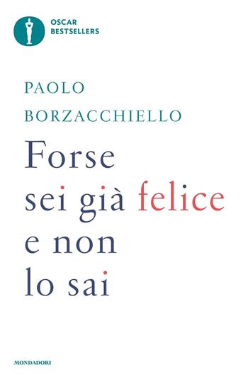 Forse sei già felice e non lo sai - Paolo Borzacchiello - Libro Mondadori 2024, Oscar bestsellers | libraccio.click