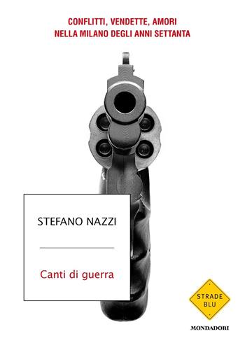 Canti di guerra. Conflitti, vendette, amori nella Milano degli anni Settanta - Stefano Nazzi - Libro Mondadori 2024, Strade blu. Non Fiction | libraccio.click