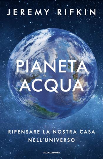 Pianeta acqua. Ripensare la nostra casa nell'universo - Jeremy Rifkin - Libro Mondadori 2024, Orizzonti | libraccio.click