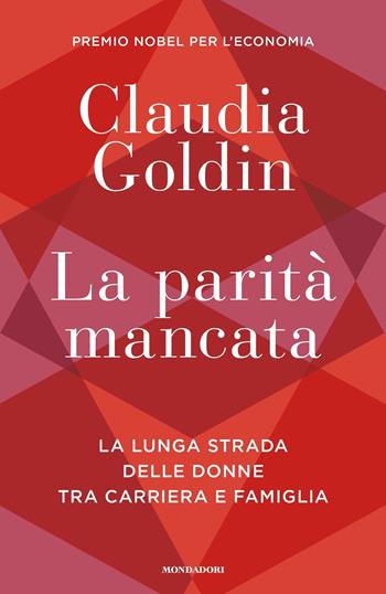 La parità mancata. La lunga strada delle donne tra carriera e famiglia - Claudia Goldin - Libro Mondadori 2024, Orizzonti | libraccio.click