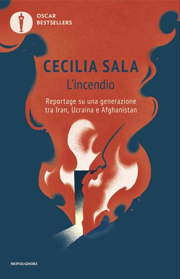 L'incendio. Reportage su una generazione tra Iran, Ucraina e Afghanistan - Cecilia Sala - Libro Mondadori 2024, Oscar bestsellers | libraccio.click