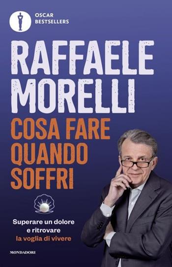 Cosa fare quando soffri. Superare un dolore e ritrovare la voglia di vivere - Raffaele Morelli - Libro Mondadori 2024, Oscar bestsellers | libraccio.click