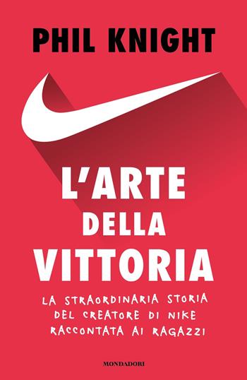 L'arte della vittoria. La straordinaria storia del creatore di Nike raccontata ai ragazzi - Phil Knight - Libro Mondadori 2025, Varia | libraccio.click