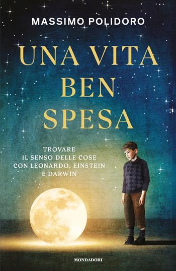 Una vita ben spesa. Trovare il senso delle cose con Leonardo, Einstein e Darwin - Massimo Polidoro - Libro Mondadori 2025, Gaia | libraccio.click