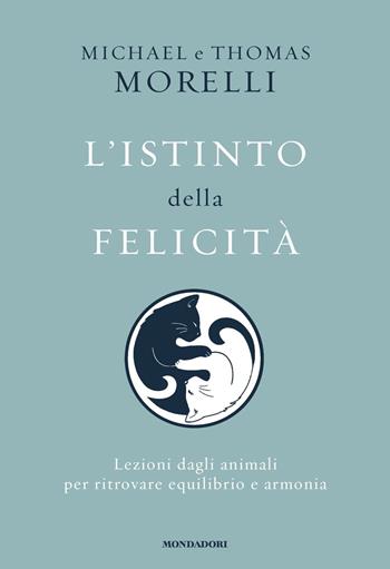 L'istinto della felicità. Lezioni dagli animali per ritrovare equilibrio e armonia - Michael Morelli, Thomas Morelli - Libro Mondadori 2025, Vivere meglio | libraccio.click